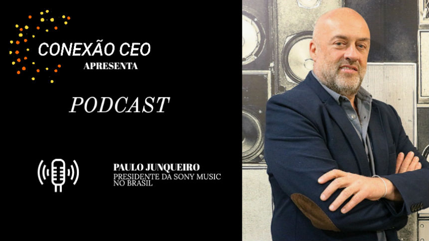 Podcast Conexão CEO #22 - Paulo Junqueiro, presidente da Sony Music Brasil