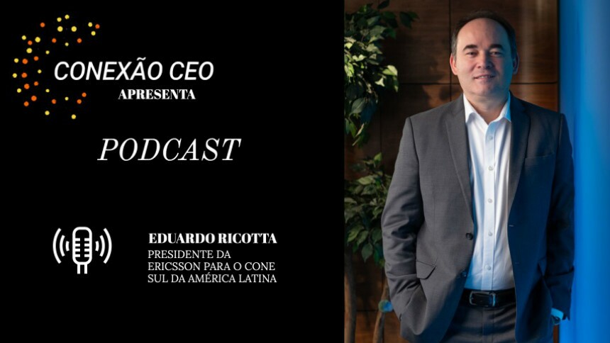 Podcast Conexão CEO #24 - Eduardo Ricotta, presidente da Ericsson para o Cone Sul da AL