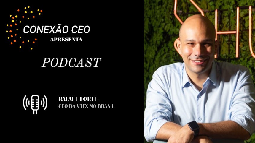 Podcast Conexão CEO #32 - Rafael Forte, CEO da VTEX no Brasil