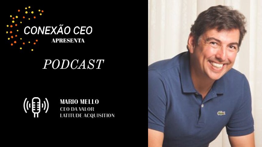 Podcast Conexão CEO #47 - Mario Mello, CEO da Valor Latitude Acquisition